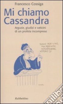 Mi chiamo Cassandra. Arguzie, giudizi e vaticini di un profeta incompreso libro di Cossiga Francesco; Cossiga A. M. (cur.)