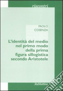 L'identità del medio nel primo modo della prima figura sillogistica secondo Aristotele libro di Cosenza Paolo