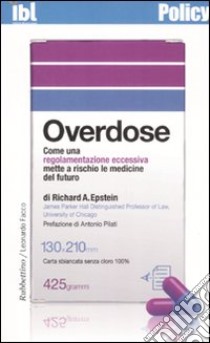 Overdose. Come una regolamentazione eccessiva mette a rischio le medicine del futuro libro di Epstein Richard A.