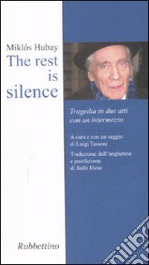 The rest is silence. Tragedia in due atti con un intermezzo libro di Hubay Miklós; Tassoni L. (cur.)