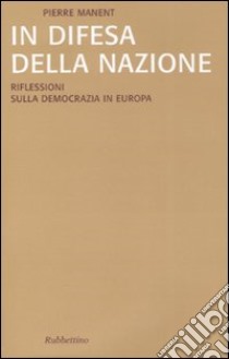 In difesa della nazione. Riflessioni sulla democrazia in Europa libro di Manent Pierre