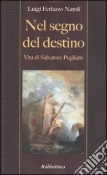 Nel segno del destino. Vita di Salvatore Pugliatti libro di Ferlazzo Natoli Luigi