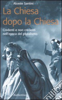 La Chiesa dopo la Chiesa. Credenti e non credenti nell'epoca del pluralismo libro di Santini Alceste