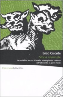 Storia criminale. La resistibile ascesa di mafia, 'ndrangheta e camorra dall'Ottocento ai giorni nostri libro di Ciconte Enzo