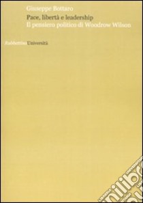 Pace, libertà e leadership. Il pensiero politico di Woodrow Wilson libro di Bottaro Giuseppe