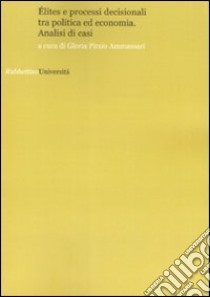 Élites e processi decisionali tra politica ed economia. Analisi di casi libro di Pirzio Ammassari G. (cur.)