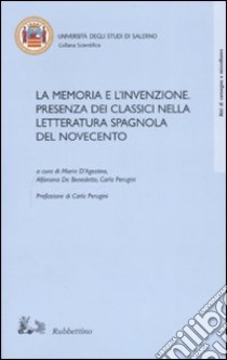 La memoria e l'invenzione. Presenza dei classici nella letteratura spagnola del Novecento. Atti del convegno (Salerno, 6-7 aprile 2006) libro di D'Agostino M. (cur.); De Benedetto A. (cur.); Perugini C. (cur.)