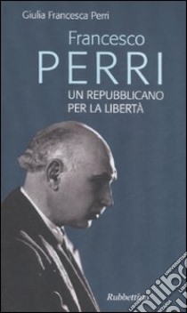 Francesco Perri un repubblicano per la libertà libro di Perri Giulia F.