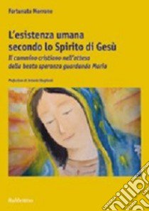 L'esistenza umana secondo lo spirito di Gesù. Il cammino cristiano nell'attesa della beata speranza guardando Maria libro di Morrone Fortunato