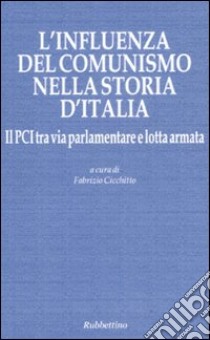 L'influenza del comunismo nella storia d'Italia. Il PCI tra via parlamentare e lotta armata. Atti del Convegno organizzato dalla Fondazione Magna Carta... libro di Cicchitto F. (cur.)