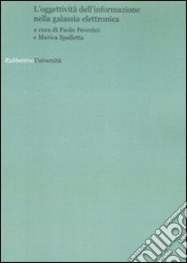 L'oggettività dell'informazione nella galassia elettronica. Atti del convegno (Roma, 6 febbraio 2007) libro di Peverini P. (cur.); Spalletta M. (cur.)