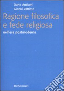 Ragione filosofica e fede religiosa nell'era postmoderna libro di Antiseri Dario; Vattimo Gianni