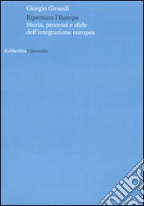 Ripensare l'Europa. Storia, processi e sfide dell'integrazione europea libro di Giraudi Giorgio