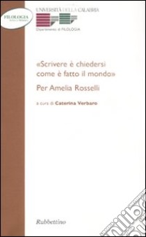 «Scrivere e chiedersi come è fatto il mondo.» Per Amelia Rosselli libro di Verbaro C. (cur.)