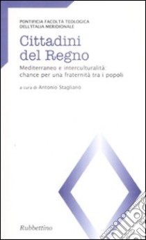 Cittadini del regno. Mediterraneo e interculturalità: chance per una fraternità tra i popoli. Atti del Convegno (Catanzaro, 26-27 marzo 2007) libro di Staglianò A. (cur.)