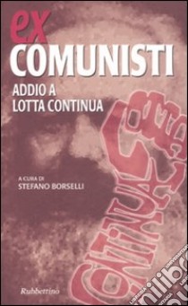 Ex comunisti. Addio a Lotta Continua libro di Borselli S. (cur.)