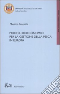 Modelli bioeconomici per la gestione della pesca in Europa libro di Spagnolo Massimo