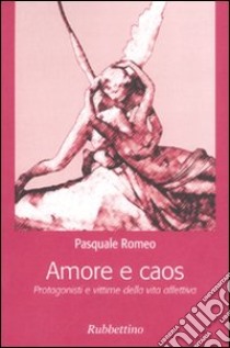 Amore e caos. Protagonisti e vittime della vita affettiva libro di Romeo Pasquale