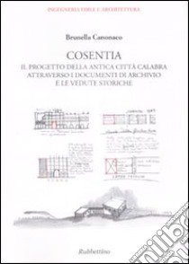 Cosentia. Il progetto della antica città calabra attraverso i documenti di archivio e le vedute storiche libro di Canonaco Brunella