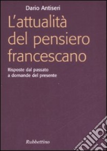 L'attualità del pensiero francescano. Risposte dal passato a domande del presente libro di Antiseri Dario