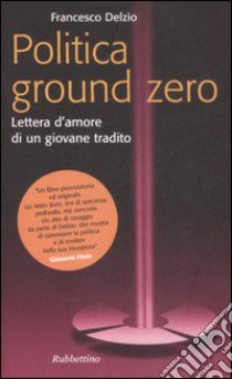 Politica Ground Zero. Lettera d'amore di un giovane tradito libro di Delzìo Francesco