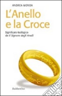 L'anello e la croce. Significato teologico de «Il Signore degli anelli» libro di Monda Andrea