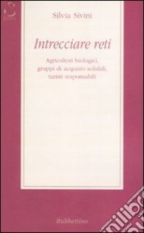 Intrecciare reti. Agricoltori biologici, gruppi di acquisto solidali, turisti responsabili libro di Sivini Silvia