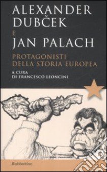 Alexander Dubcek e Jan Palach. Protagonisti della storia europea libro di Leoncini Francesco