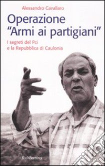 Operazione «armi ai partigiani». I segreti del Pci e la Repubblica di Caulonia libro di Cavallaro Alessandro