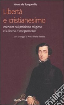 Libertà e cristianesimo. Interventi sul problema religioso e la libertà d'insegnamento libro di Tocqueville Alexis de; Pertici R. (cur.)