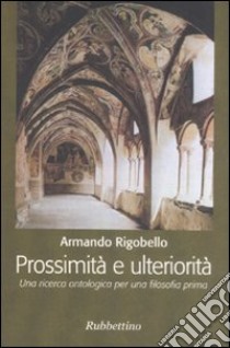 Prossimità e ulteriorità. Una ricerca ontologica per una filosofia prima libro di Rigobello Armando