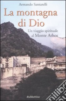 La montagna di Dio. Un viaggio spirituale al Monte Athos libro di Santarelli Armando