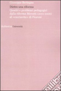 Dietro una riforma. Quadri e problemi pedagogici dalla riforma Moratti al «cacciavite» di Fioroni libro di Bertagna Giuseppe