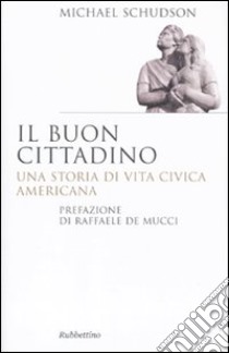 Il buon cittadino. Una storia di vita civica americana libro di Schudson Michael