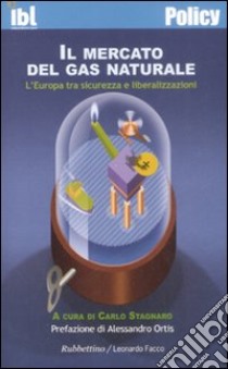 Il mercato del gas naturale. L'Europa tra sicurezza e liberalizzazioni libro di Stagnaro C. (cur.)