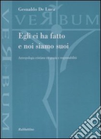 Egli ci ha fatto e noi siamo suoi. Antropologia cristiana tra grazia e responsabilità libro di De Luca Gesualdo