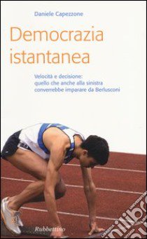 Democrazia istantanea. Velocità e decisione: quello che anche alla sinistra converrebbe imparare da Berlusconi. libro di Capezzone Daniele