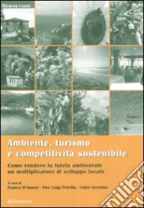 Ambiente, turismo e competitività sostenibile. Come rendere la tutela ambientale un moltiplicatore di sviluppo locale libro di D'Amore F. (cur.); Petrillo P. L. (cur.); Severino F. (cur.)