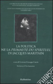 La politica ne la «Primauté du spirituel» di Jacques Maritain libro di Curcio G. G. (cur.)