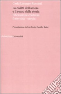 La civiltà dell'amore e il senso della storia. Liberazione cristiana fraternità-utopia libro di Rossetti Carlo Lorenzo