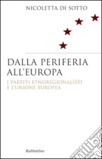 Dalla periferia all'Europa. I partiti etnoregionalisti e l'Unione Europea libro di Di Sotto Nicoletta