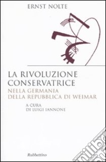 La rivoluzione conservatrice nella Germania della Repubblica di Weimar libro di Nolte Ernst; Iannone L. (cur.)