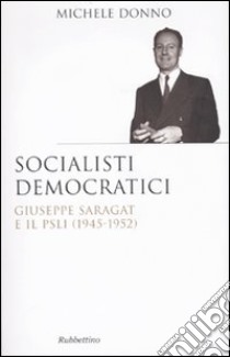 Socialisti democratici. Giuseppe Saragat e il PSLI (1945-1952) libro di Donno Michele