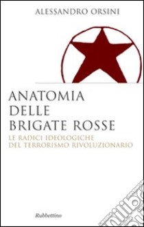 Anatomia delle Brigate rosse. Le radici ideologiche del terrorismo rivoluzionario libro di Orsini Alessandro