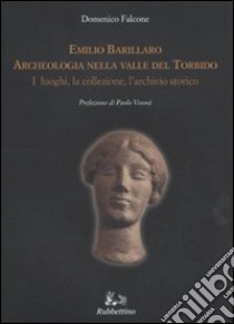 Emilio Barillaro. Archeologia nella Valle del Torbido. I luoghi, la collezione, l'archivio storico. Ediz. illustrata libro di Falcone Domenico