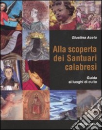 Alla scoperta dei santuari calabresi. Guida ai luoghi di culto libro di Aceto Giustina