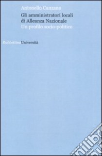 Gli amministratori locali di Alleanza Nazionale. Un profilo socio-politico libro di Canzano Antonello