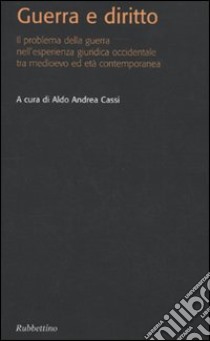 Guerra e diritto. Il problema della guerra nell'esperienza giuridica occidentale tra Medioevo ed età contemporanea libro di Cassi A. A. (cur.)