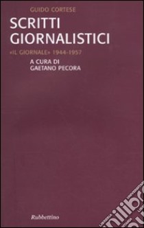 Scritti giornalistici. «Il Giornale» 1944-1957 libro di Cortese Guido; Pecora G. (cur.)