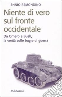 Niente di vero sul fronte occidentale. Da Omero a Bush, la verità sulle bugie di guerra libro di Remondino Ennio